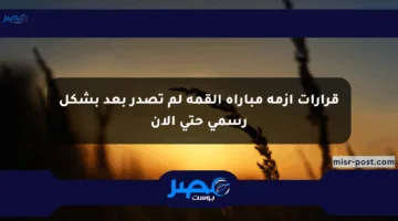 قرارات أزمة مباراة القمة لم تصدر بعد بشكل رسمي حتى الآن